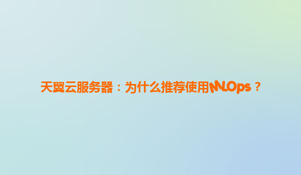 天翼云服务器：为什么推荐使用MLOps？