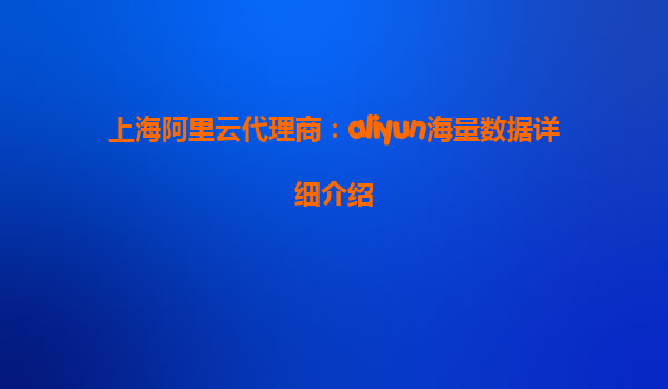 上海阿里云代理商：aliyun海量数据详细介绍