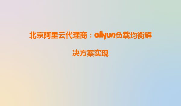 北京阿里云代理商：aliyun负载均衡解决方案实现