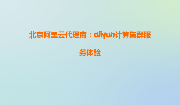北京阿里云代理商：aliyun计算集群服务体验