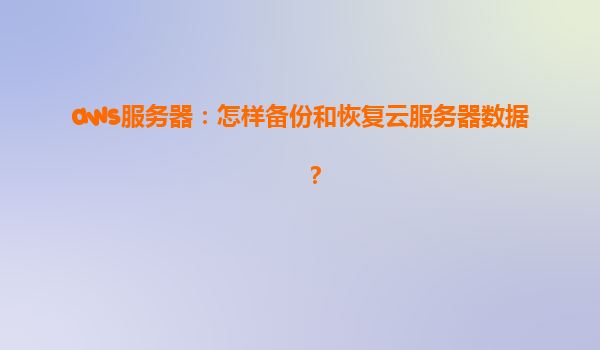 aws服务器：怎样备份和恢复云服务器数据？