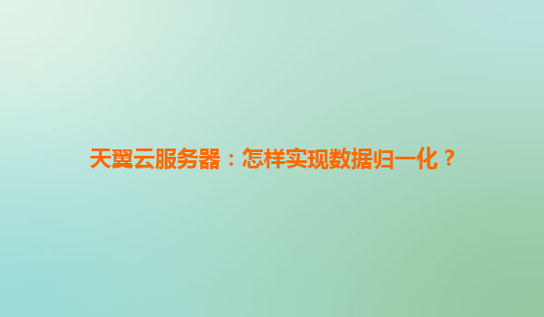 天翼云服务器：怎样实现数据归一化？