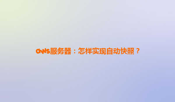 aws服务器：怎样实现自动快照？