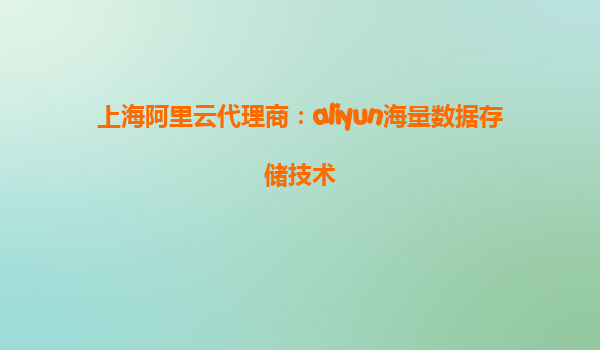 上海阿里云代理商：aliyun海量数据存储技术