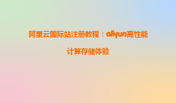 阿里云国际站注册教程：aliyun高性能计算存储体验