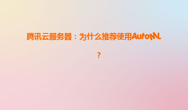 腾讯云服务器：为什么推荐使用AutoML？