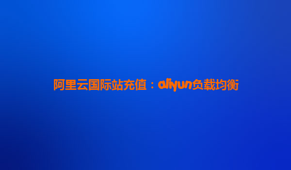 阿里云国际站充值：aliyun负载均衡