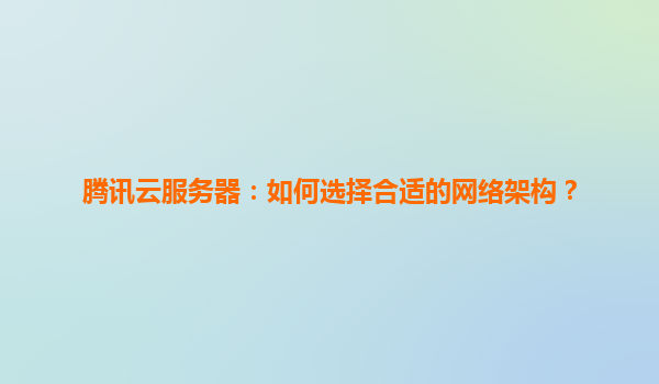 腾讯云服务器：如何选择合适的网络架构？