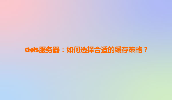 aws服务器：如何选择合适的缓存策略？