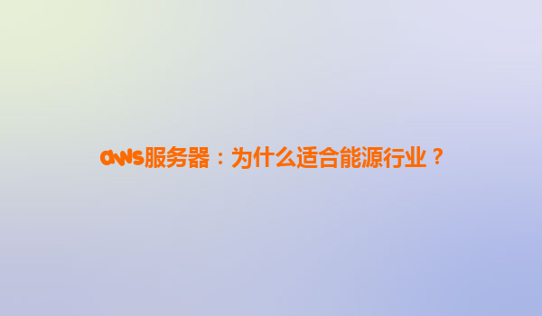 aws服务器：为什么适合能源行业？