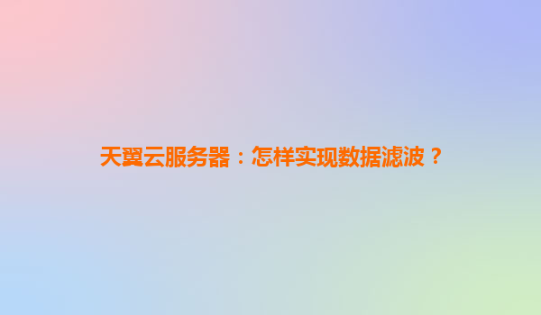 天翼云服务器：怎样实现数据滤波？