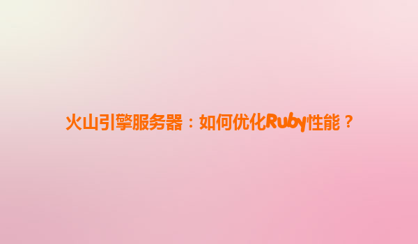 火山引擎服务器：如何优化Ruby性能？