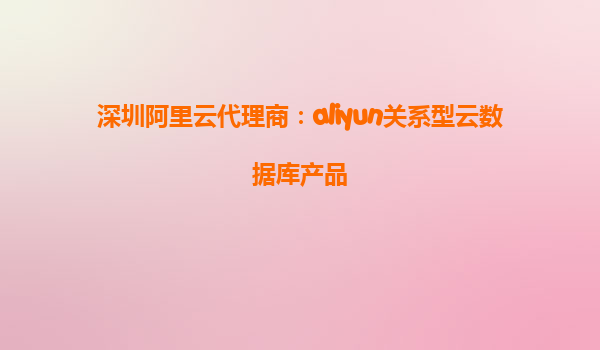 深圳阿里云代理商：aliyun关系型云数据库产品