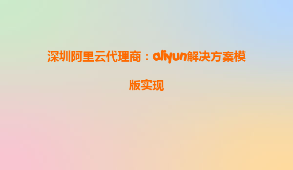 深圳阿里云代理商：aliyun解决方案模版实现