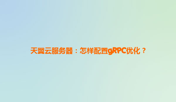 天翼云服务器：怎样配置gRPC优化？