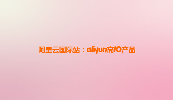 阿里云国际站：aliyun高IO产品