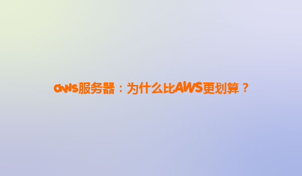 aws服务器：为什么比AWS更划算？