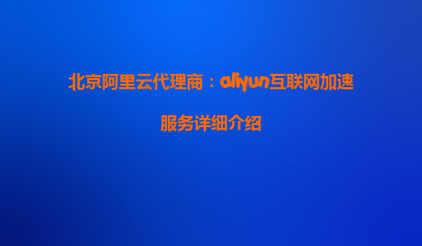 北京阿里云代理商：aliyun互联网加速服务详细介绍