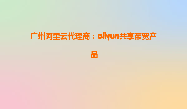 广州阿里云代理商：aliyun共享带宽产品