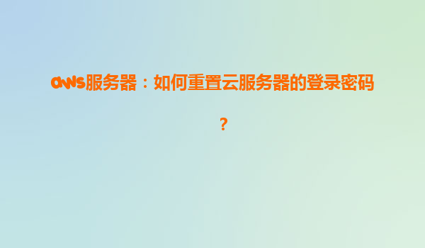 aws服务器：如何重置云服务器的登录密码？