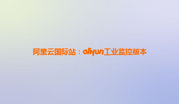 阿里云国际站：aliyun工业监控版本
