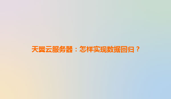 天翼云服务器：怎样实现数据回归？