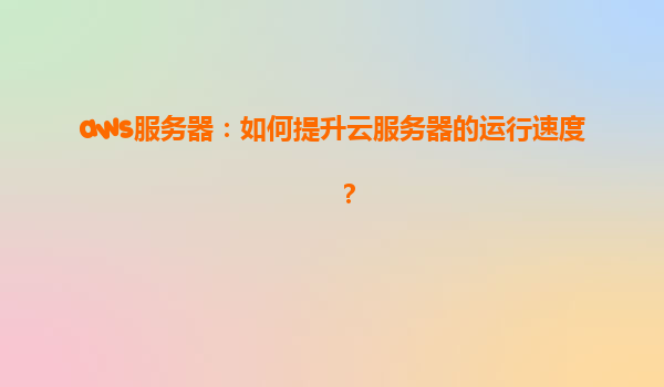 aws服务器：如何提升云服务器的运行速度？