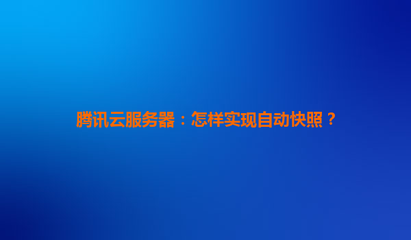 腾讯云服务器：怎样实现自动快照？