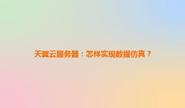 天翼云服务器：怎样实现数据仿真？