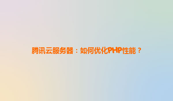 腾讯云服务器：如何优化PHP性能？