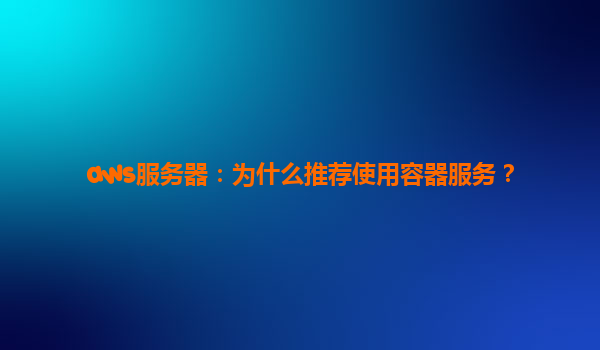 aws服务器：为什么推荐使用容器服务？