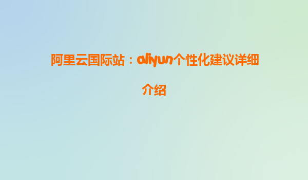 阿里云国际站：aliyun个性化建议详细介绍