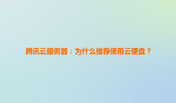 腾讯云服务器：为什么推荐使用云硬盘？