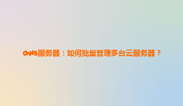 aws服务器：如何批量管理多台云服务器？