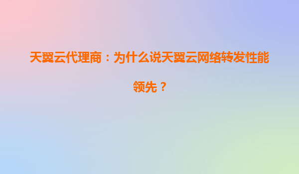 天翼云代理商：为什么说天翼云网络转发性能领先？