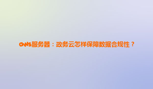 aws服务器：政务云怎样保障数据合规性？