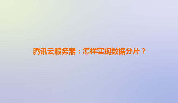 腾讯云服务器：怎样实现数据分片？