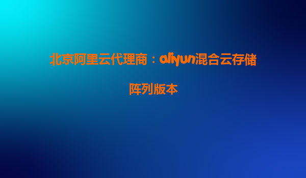 北京阿里云代理商：aliyun混合云存储阵列版本