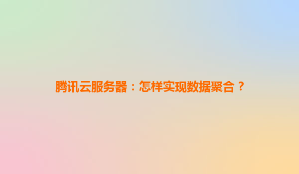 腾讯云服务器：怎样实现数据聚合？