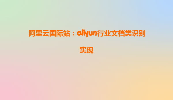 阿里云国际站：aliyun行业文档类识别实现