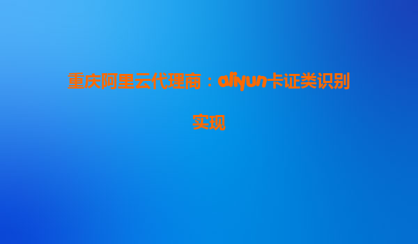 重庆阿里云代理商：aliyun卡证类识别实现