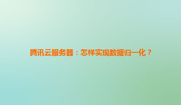 腾讯云服务器：怎样实现数据归一化？