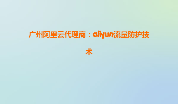 广州阿里云代理商：aliyun流量防护技术
