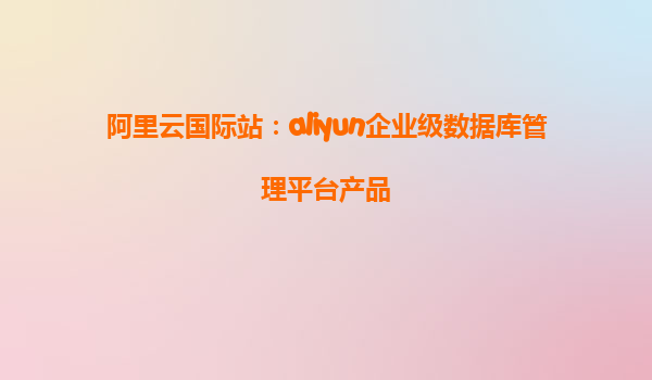 阿里云国际站：aliyun企业级数据库管理平台产品