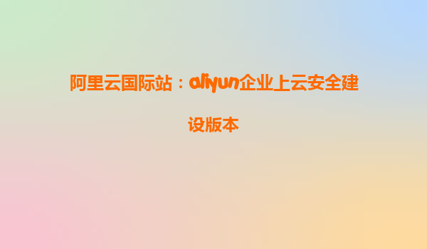 阿里云国际站：aliyun企业上云安全建设版本