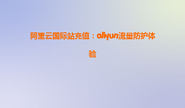 阿里云国际站充值：aliyun流量防护体验