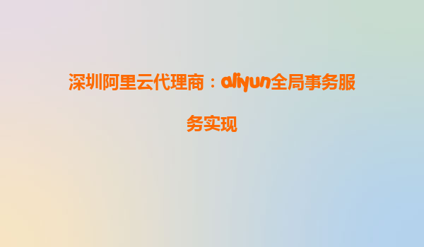 深圳阿里云代理商：aliyun全局事务服务实现