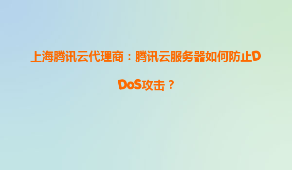 上海腾讯云代理商：腾讯云服务器如何防止DDoS攻击？