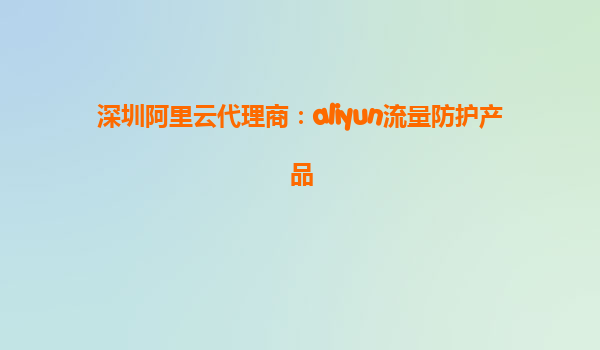 深圳阿里云代理商：aliyun流量防护产品