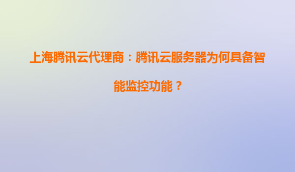 上海腾讯云代理商：腾讯云服务器为何具备智能监控功能？